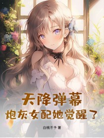 天降弹幕，炮灰女配她觉醒了